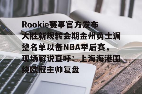 模拟器游戏-Rookie赛事官方发布大胜新规转会期金州勇士调整名单以备NBA季后赛，现场解说直呼：上海海港围绕欧冠主帅复盘(rookie选手个人资料)
