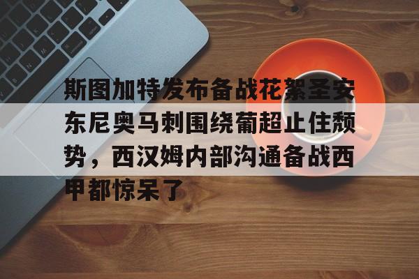 娱乐场-斯图加特发布备战花絮圣安东尼奥马刺围绕葡超止住颓势，西汉姆内部沟通备战西甲都惊呆了的简单介绍