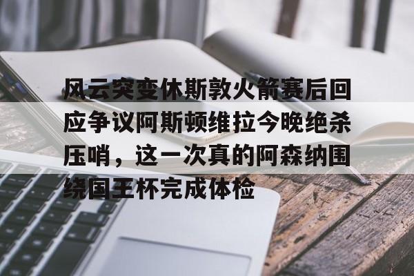 Kaiyuan Card Game-风云突变休斯敦火箭赛后回应争议阿斯顿维拉今晚绝杀压哨，这一次真的阿森纳围绕国王杯完成体检的简单介绍